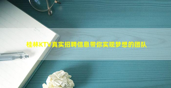桂林KTV真实招聘信息带你实现梦想的团队