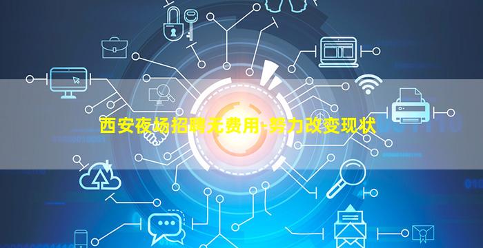 西安夜场招聘无费用-努力改变现状